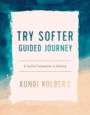 Try Softer Guided Journey: A Soulful Companion to Healing by Kolber, Aundi