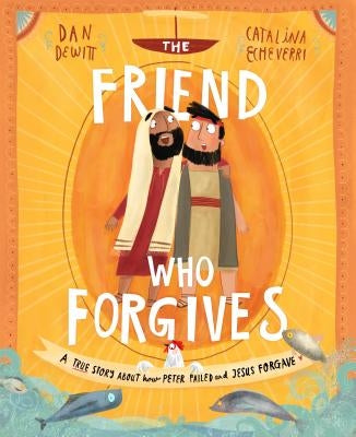 The Friend Who Forgives Storybook: A True Story about How Peter Failed and Jesus Forgave by DeWitt, Dan