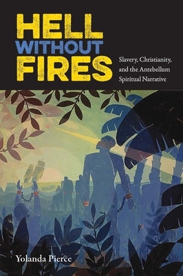 Hell Without Fires: Slavery, Christianity, and the Antebellum Spiritual Narrative by Pierce, Yolanda