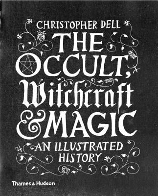 The Occult, Witchcraft and Magic: An Illustrated History by Dell, Christopher