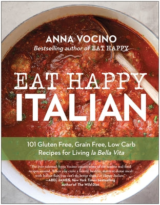 Eat Happy Italian: 101 Gluten-Free, Grain-Free, Low-Carb Recipes for Living La Bella Vita by Vocino, Anna