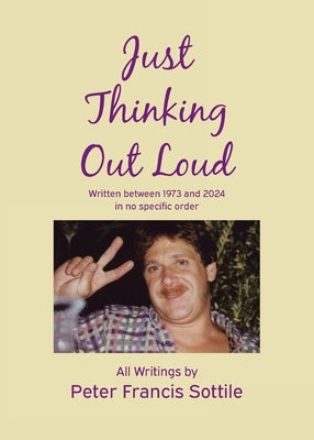 Just Thinking Out Loud: Written between 1973 and 2024 in no specific order by Sottile, Peter Francis