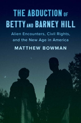 The Abduction of Betty and Barney Hill: Alien Encounters, Civil Rights, and the New Age in America by Bowman, Matthew