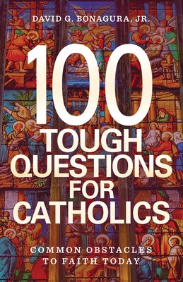100 Tough Questions for Catholics: Common Obstacles to Faith Today by Bonagura Jr, David G.