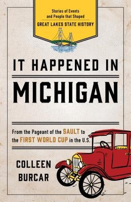 It Happened in Michigan: Stories of Events and People That Shaped Great Lakes State History by Burcar, Colleen