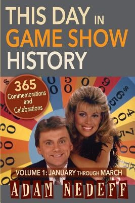This Day in Game Show History- 365 Commemorations and Celebrations, Vol. 1: January Through March by Nedeff, Adam