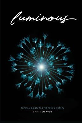 Luminous: Poems & Inquiry for the Soul's Journey by Weaver, Laura