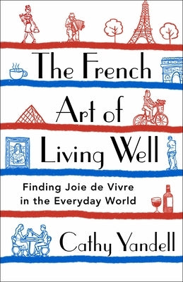 The French Art of Living Well: Finding Joie de Vivre in the Everyday World by Yandell, Cathy