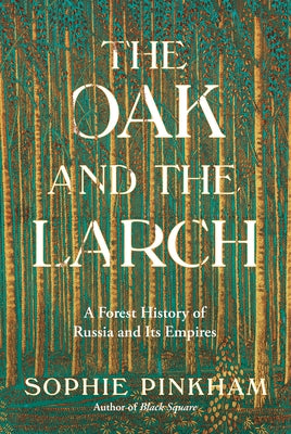 The Oak and the Larch: A Forest History of Russia and Its Empires by Pinkham, Sophie