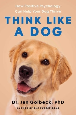 Think Like a Dog: How Positive Psychology Can Help Your Dog Thrive by Golbeck, Jen