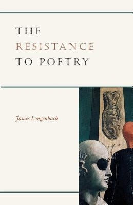 The Resistance to Poetry by Longenbach, James