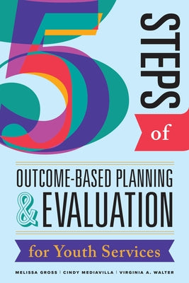 Five Steps of Outcome-Based Planning & Evaluation for Youth Services by Gross, Melissa