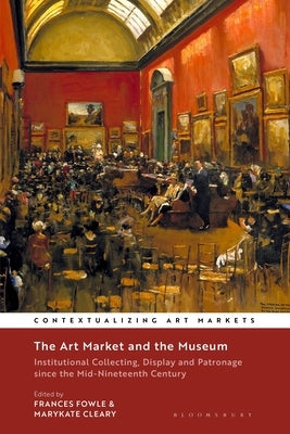 The Art Market and the Museum: Institutional Collecting, Display and Patronage Since the Mid-Nineteenth Century by Fowle, Frances