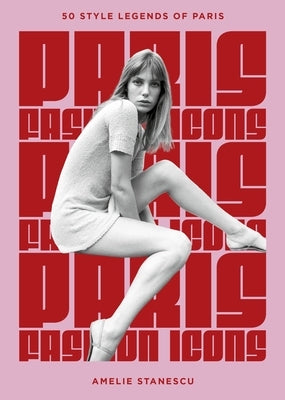 Paris Fashion Icons: Style Legends of the Iconic City by Stanescu, Amelie