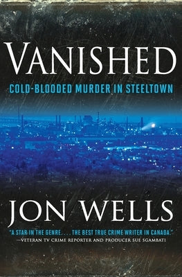 Vanished: Cold Blooded Murder in Steel by Wells, Jon