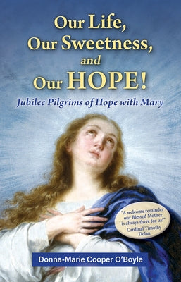 Our Life, Our Sweetness, and Our Hope!: Jubilee Pilgrims of Hope with Mary by Cooper O'Boyle, Donna-Marie