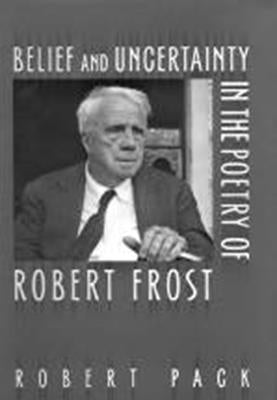 Belief and Uncertainty in the Poetry of Robert Frost by Pack, Robert