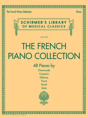 The French Piano Collection 48 Classical Pieces by Chaminade Couperin Debussy Faure Ravel and Satie Schirmer S Library of Musical Classics Vol. 2118 P by Hal Leonard Corp