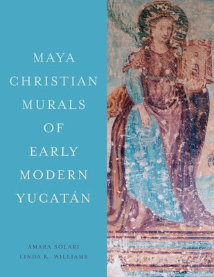 Maya Christian Murals of Early Modern Yucatán by Solari, Amara