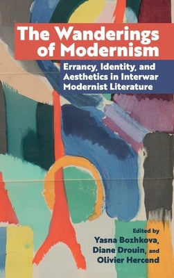 The Wanderings of Modernism: Errancy, Identity, and Aesthetics in Interwar Modernist Literature by Bozhkova, Yasna