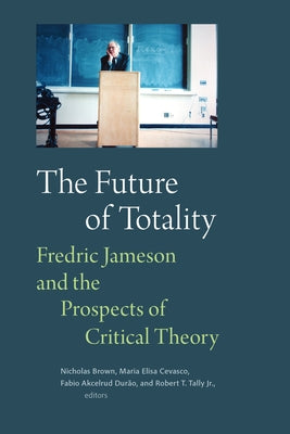 The Future of Totality: Fredric Jameson and the Prospects of Critical Theory by Brown, Nicholas