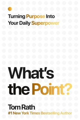 What's the Point? Turning Purpose Into Your Daily Superpower by Rath, Tom