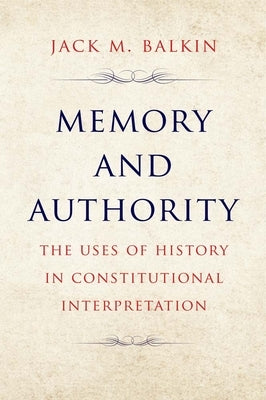 Memory and Authority: The Uses of History in Constitutional Interpretation by Balkin, Jack M.