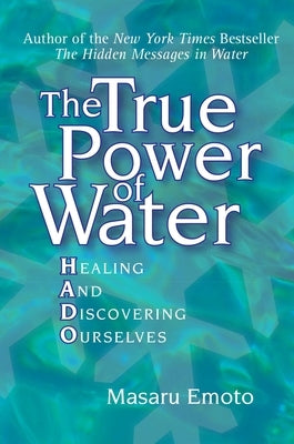 The True Power of Water: Healing and Discovering Ourselves by Emoto, Masaru