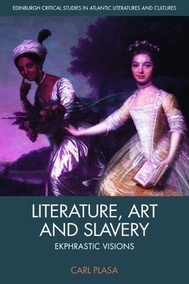 Literature, Art and Slavery: Ekphrastic Visions by Plasa, Carl