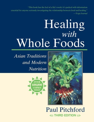 Healing with Whole Foods, Third Edition: Asian Traditions and Modern Nutrition--Your Holistic Guide to Healing Body and Mind Through Food and Nutritio by Pitchford, Paul