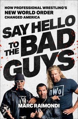 Say Hello to the Bad Guys: How Professional Wrestling's New World Order Changed America by Raimondi, Marc