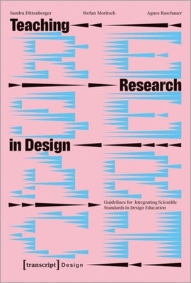Teaching Research in Design: Guidelines for Integrating Scientific Standards in Design Education by Dittenberger, Sandra