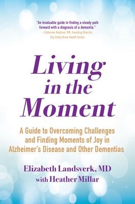 Living in the Moment: A Guide to Overcoming Challenges and Finding Moments of Joy in Alzheimer's Disease and Other Dementias by Landsverk, Elizabeth