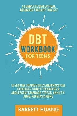 DBT Workbook for Teens: A Complete Dialectical Behavior Therapy Toolkit: Essential Coping Skills and Practical Activities To Help Teenagers & by Huang, Barrett