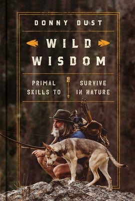 Wild Wisdom: Primal Skills to Survive in Nature by Dust, Donny