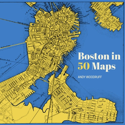 Boston in 50 Maps by Woodruff, Andy