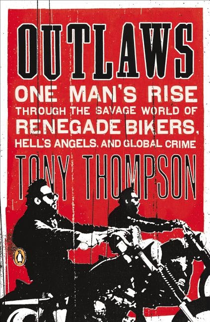 Outlaws: One Man's Rise Through the Savage World of Renegade Bikers, Hell's Angels and Gl obal Crime by Thompson, Tony