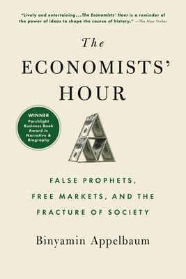 The Economists' Hour: False Prophets, Free Markets, and the Fracture of Society by Appelbaum, Binyamin