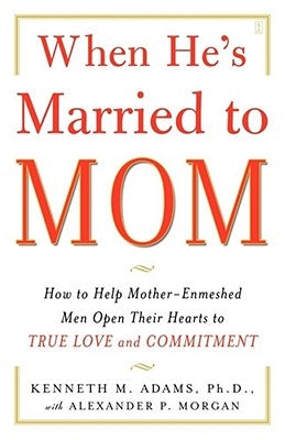 When He's Married to Mom: How to Help Mother-Enmeshed Men Open Their Hearts to True Love and Commitment by Morgan, Alexander P.