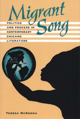 Migrant Song: Politics and Process in Contemporary Chicano Literature by McKenna, Teresa