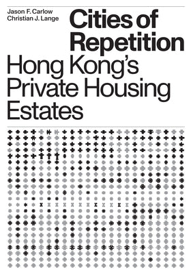 Cities of Repetition: Hong Kong's Private Housing Estates by Lange, Christian J.