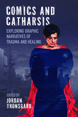 Comics and Catharsis: Exploring Graphic Narratives of Trauma and Healing by Tronsgard, Jordan