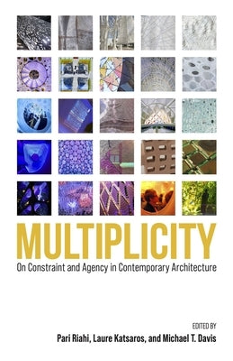 Multiplicity: On Constraint and Agency in Contemporary Architecture by Riahi, Pari