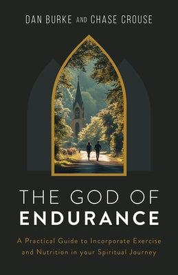 The God of Endurance: A Practical Guide for Incorporating Exercise and Nutrition Into Your Spiritual Journey by Burke, Dan