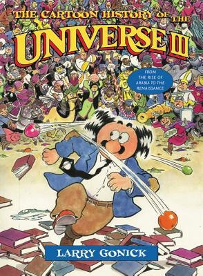 The Cartoon History of the Universe III: From the Rise of Arabia to the Renaissance by Gonick, Larry