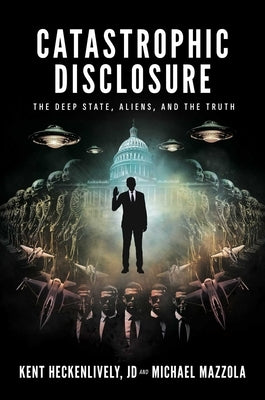 Catastrophic Disclosure: The Deep State, Aliens, and the Truth by Heckenlively, Kent