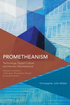 Prometheanism: Technology, Digital Culture and Human Obsolescence by M?ller, Christopher John