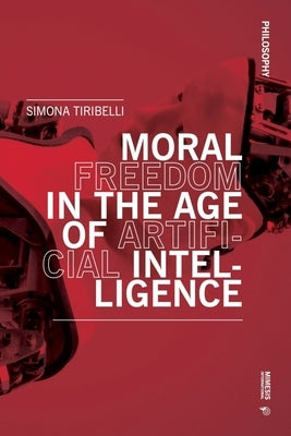 Moral Freedom in the Age of Artificial Intelligence by Tiribelli, Simona