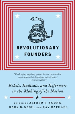 Revolutionary Founders: Rebels, Radicals, and Reformers in the Making of the Nation by Young, Alfred F.