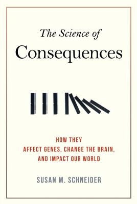 The Science of Consequences: How They Affect Genes, Change the Brain, and Impact Our World by Schneider, Susan M.